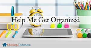 Help me get organized. Tips from SchoolhouseTeachers.com